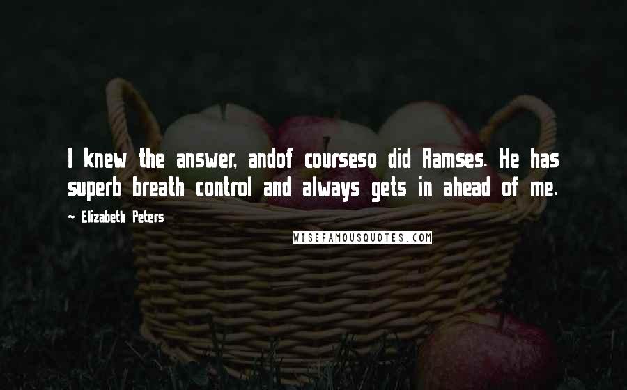 Elizabeth Peters Quotes: I knew the answer, andof courseso did Ramses. He has superb breath control and always gets in ahead of me.