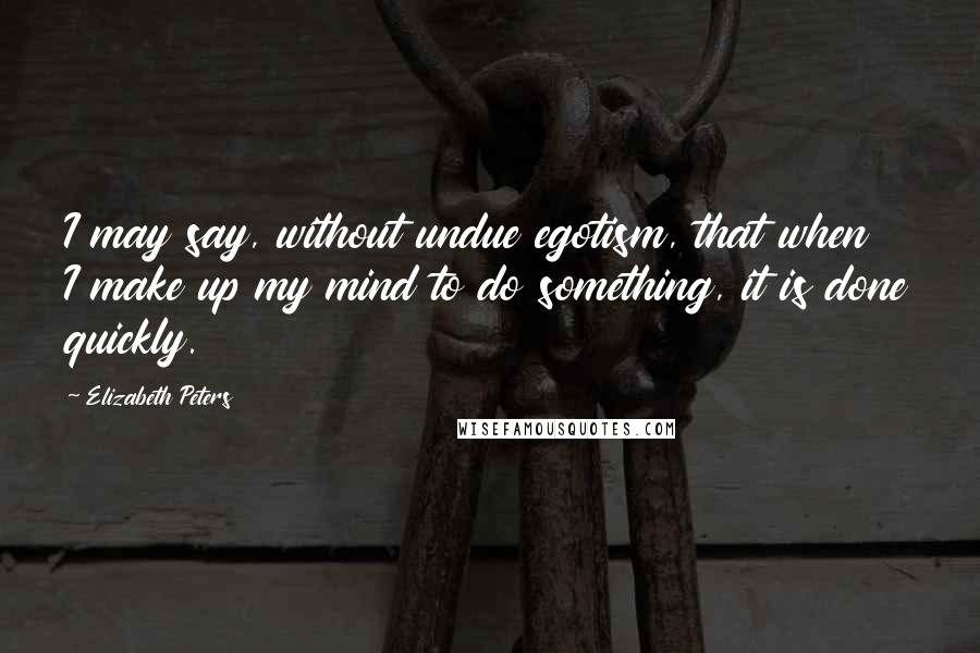 Elizabeth Peters Quotes: I may say, without undue egotism, that when I make up my mind to do something, it is done quickly.