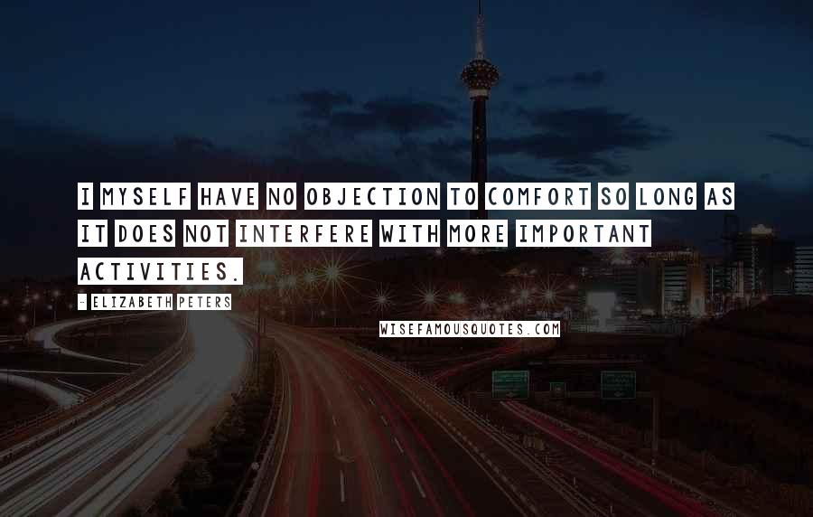 Elizabeth Peters Quotes: I myself have no objection to comfort so long as it does not interfere with more important activities.