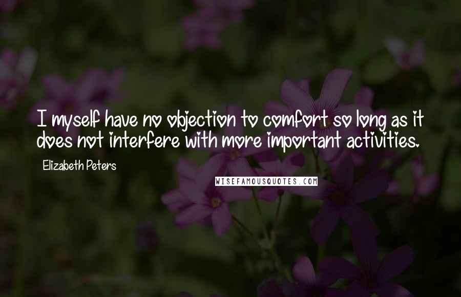 Elizabeth Peters Quotes: I myself have no objection to comfort so long as it does not interfere with more important activities.