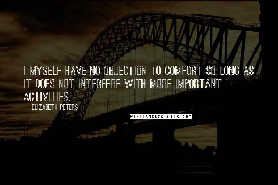 Elizabeth Peters Quotes: I myself have no objection to comfort so long as it does not interfere with more important activities.