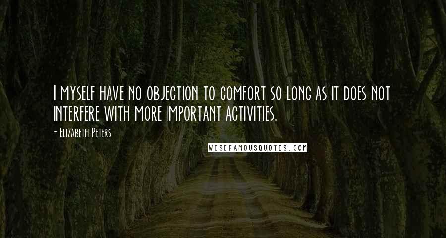 Elizabeth Peters Quotes: I myself have no objection to comfort so long as it does not interfere with more important activities.