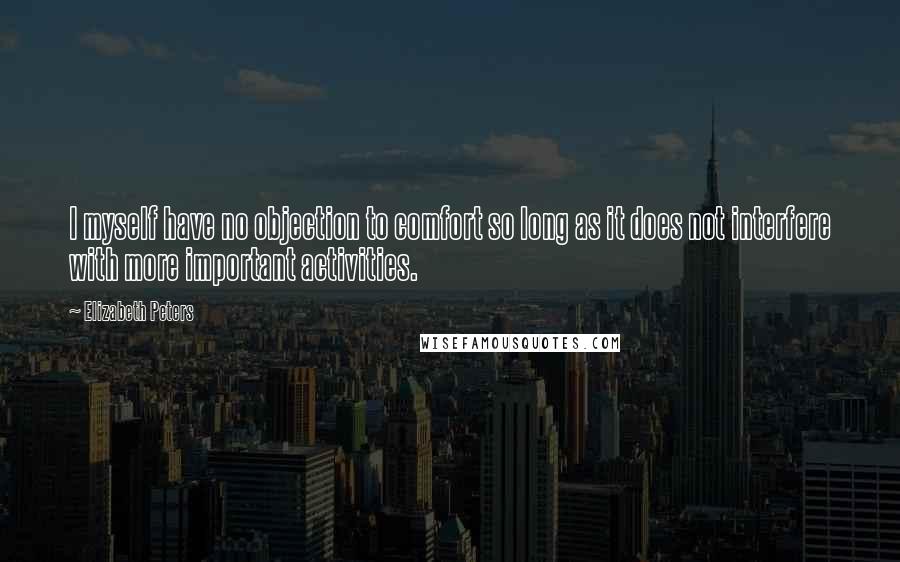 Elizabeth Peters Quotes: I myself have no objection to comfort so long as it does not interfere with more important activities.