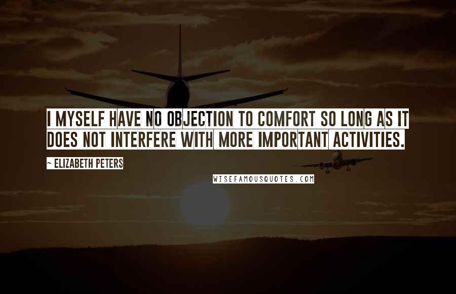 Elizabeth Peters Quotes: I myself have no objection to comfort so long as it does not interfere with more important activities.