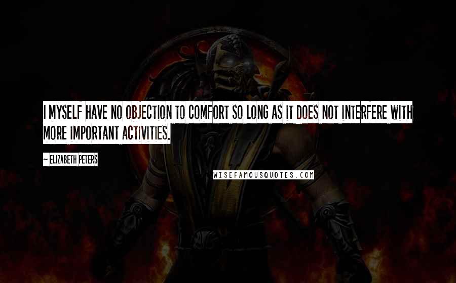 Elizabeth Peters Quotes: I myself have no objection to comfort so long as it does not interfere with more important activities.