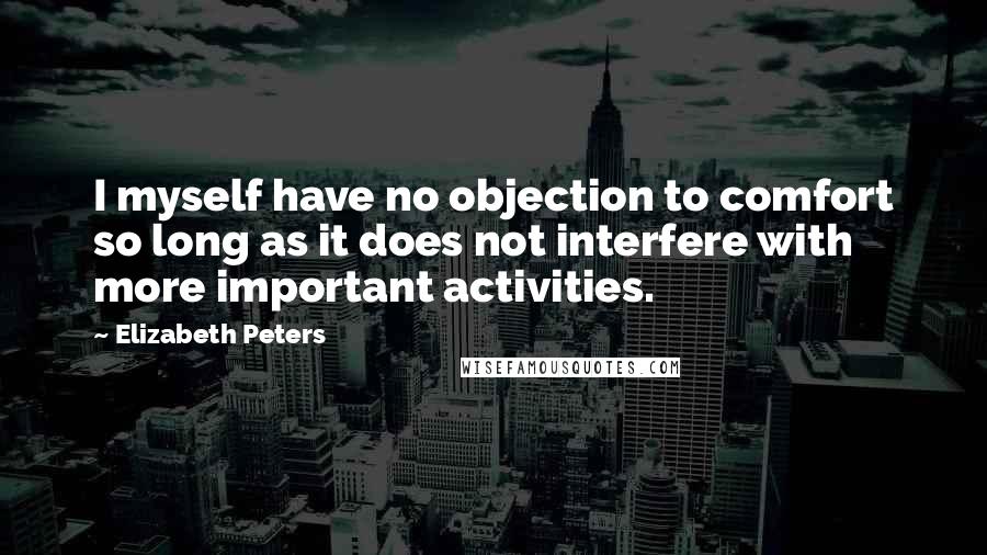 Elizabeth Peters Quotes: I myself have no objection to comfort so long as it does not interfere with more important activities.