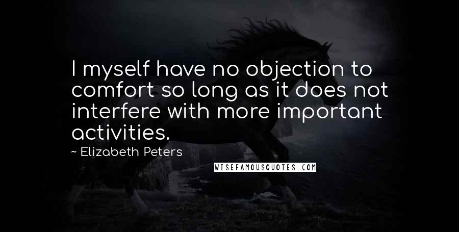 Elizabeth Peters Quotes: I myself have no objection to comfort so long as it does not interfere with more important activities.