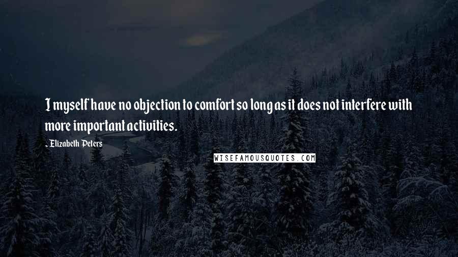 Elizabeth Peters Quotes: I myself have no objection to comfort so long as it does not interfere with more important activities.