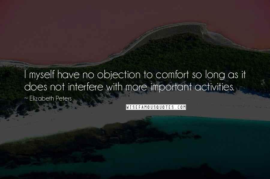 Elizabeth Peters Quotes: I myself have no objection to comfort so long as it does not interfere with more important activities.