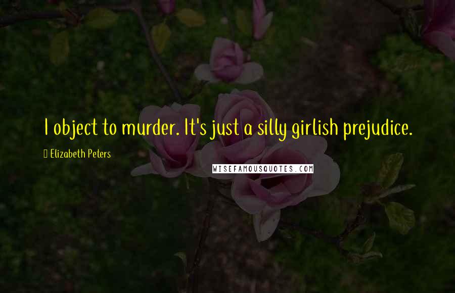 Elizabeth Peters Quotes: I object to murder. It's just a silly girlish prejudice.