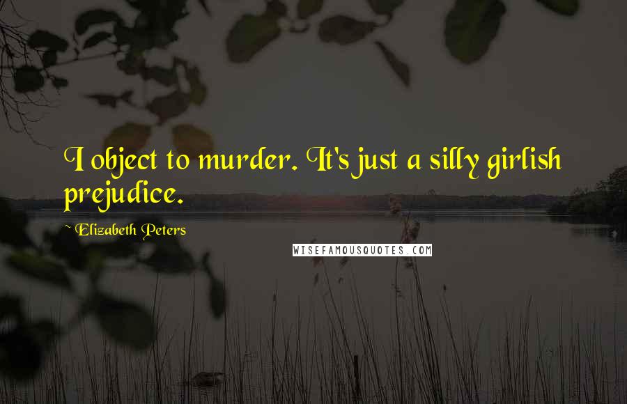 Elizabeth Peters Quotes: I object to murder. It's just a silly girlish prejudice.