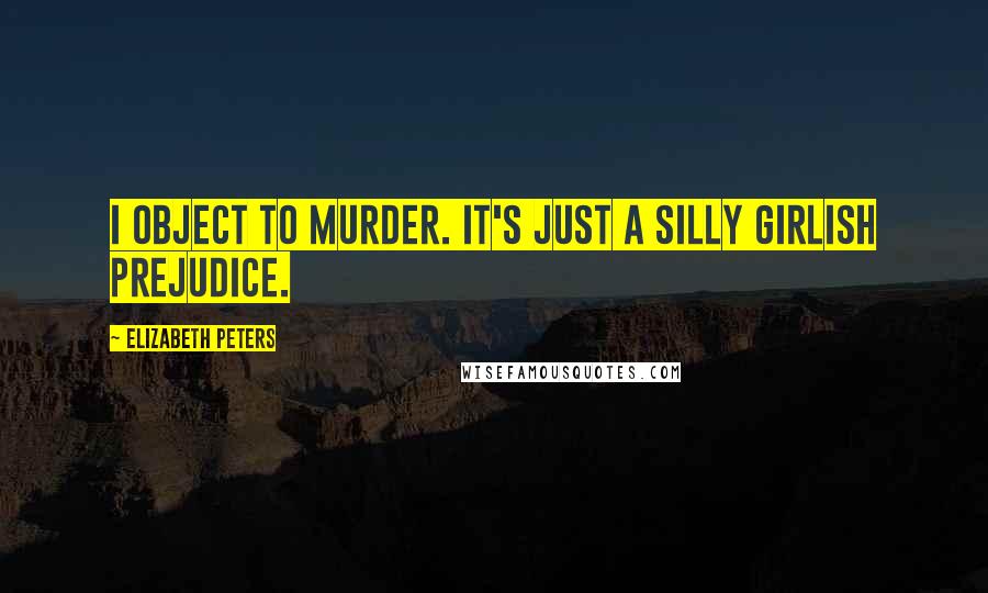 Elizabeth Peters Quotes: I object to murder. It's just a silly girlish prejudice.