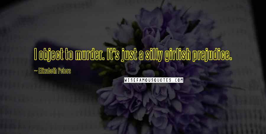 Elizabeth Peters Quotes: I object to murder. It's just a silly girlish prejudice.