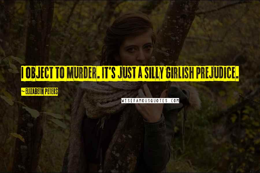 Elizabeth Peters Quotes: I object to murder. It's just a silly girlish prejudice.