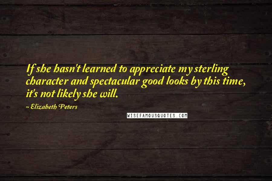 Elizabeth Peters Quotes: If she hasn't learned to appreciate my sterling character and spectacular good looks by this time, it's not likely she will.