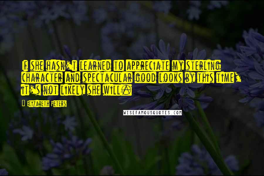 Elizabeth Peters Quotes: If she hasn't learned to appreciate my sterling character and spectacular good looks by this time, it's not likely she will.