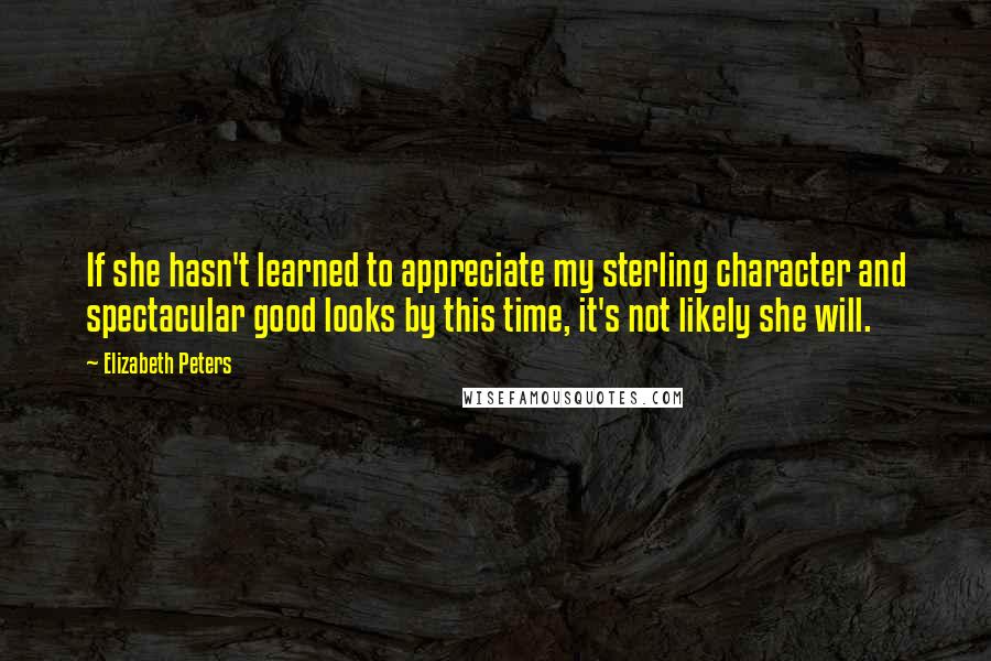 Elizabeth Peters Quotes: If she hasn't learned to appreciate my sterling character and spectacular good looks by this time, it's not likely she will.