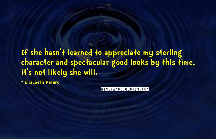 Elizabeth Peters Quotes: If she hasn't learned to appreciate my sterling character and spectacular good looks by this time, it's not likely she will.