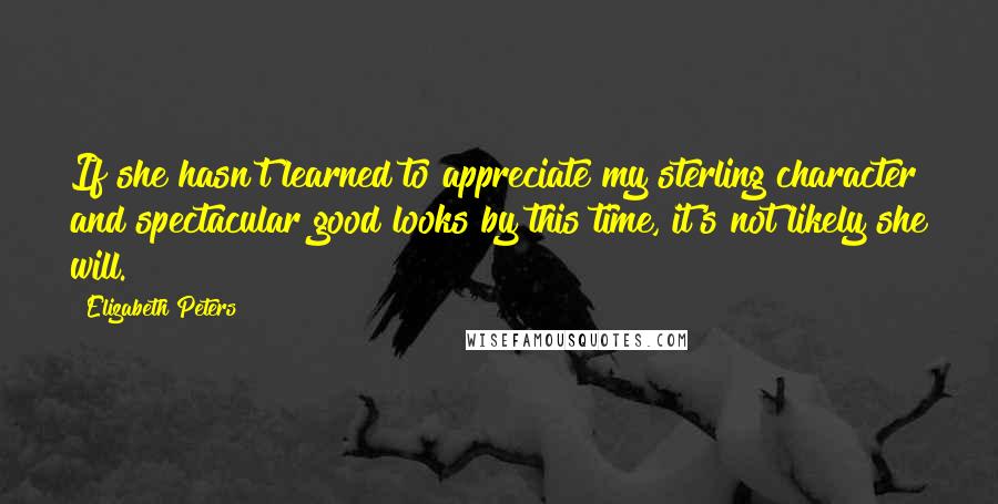 Elizabeth Peters Quotes: If she hasn't learned to appreciate my sterling character and spectacular good looks by this time, it's not likely she will.