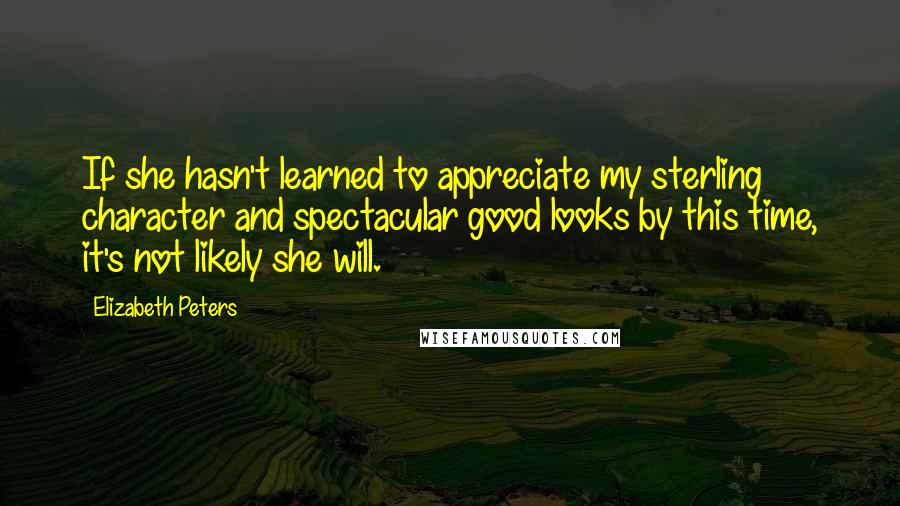 Elizabeth Peters Quotes: If she hasn't learned to appreciate my sterling character and spectacular good looks by this time, it's not likely she will.