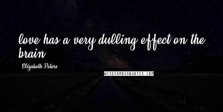 Elizabeth Peters Quotes: love has a very dulling effect on the brain
