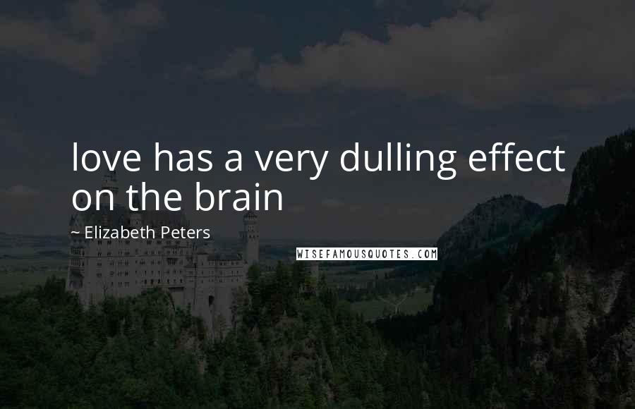 Elizabeth Peters Quotes: love has a very dulling effect on the brain