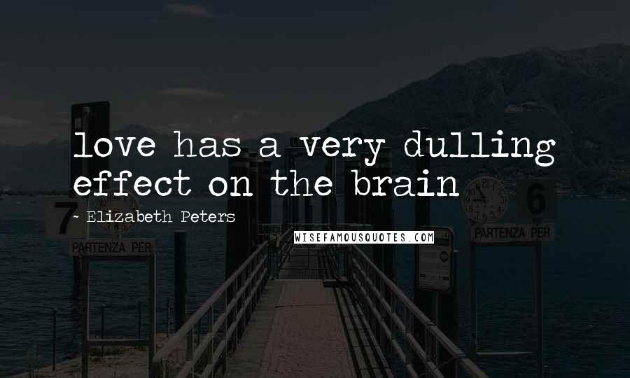 Elizabeth Peters Quotes: love has a very dulling effect on the brain