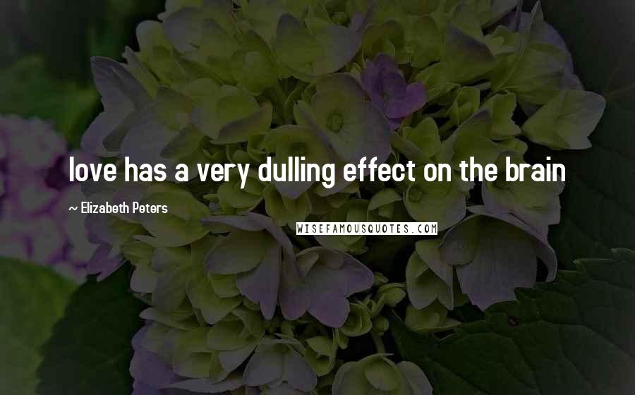 Elizabeth Peters Quotes: love has a very dulling effect on the brain