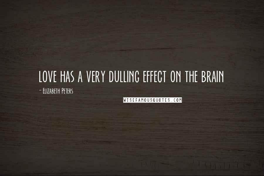 Elizabeth Peters Quotes: love has a very dulling effect on the brain