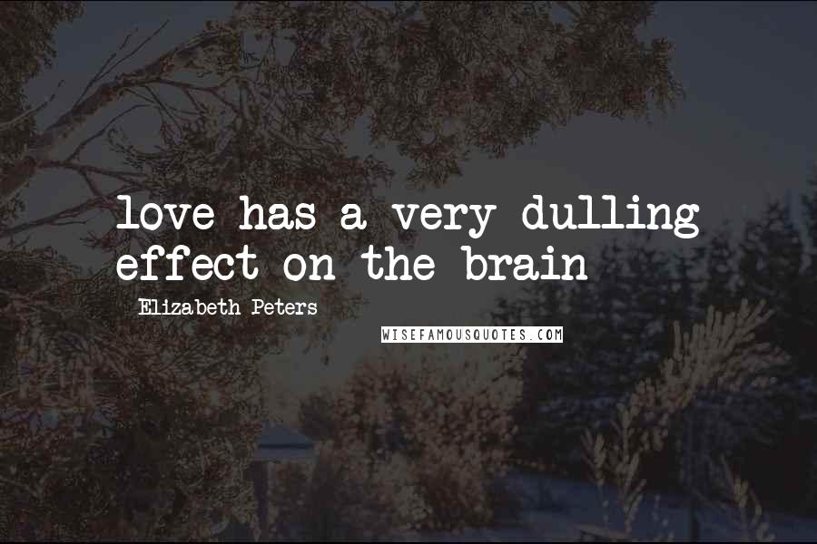 Elizabeth Peters Quotes: love has a very dulling effect on the brain