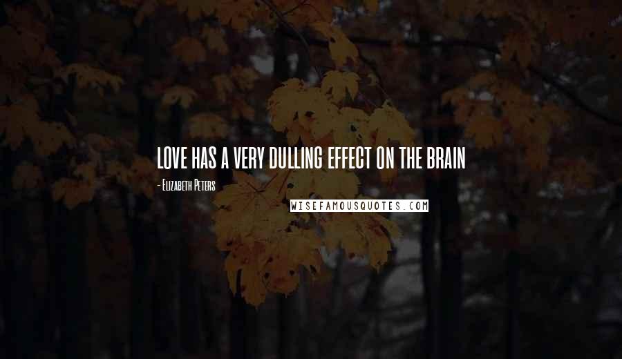 Elizabeth Peters Quotes: love has a very dulling effect on the brain