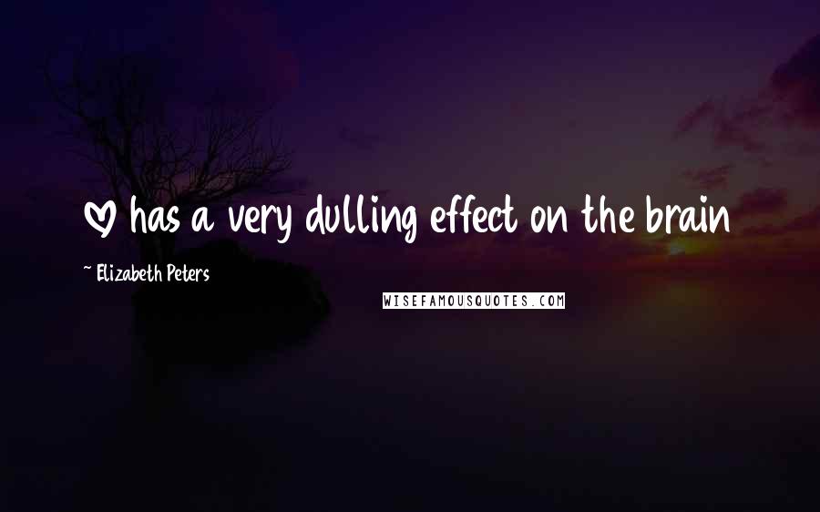 Elizabeth Peters Quotes: love has a very dulling effect on the brain
