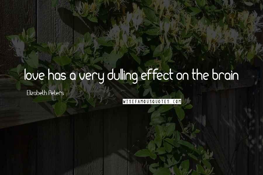 Elizabeth Peters Quotes: love has a very dulling effect on the brain