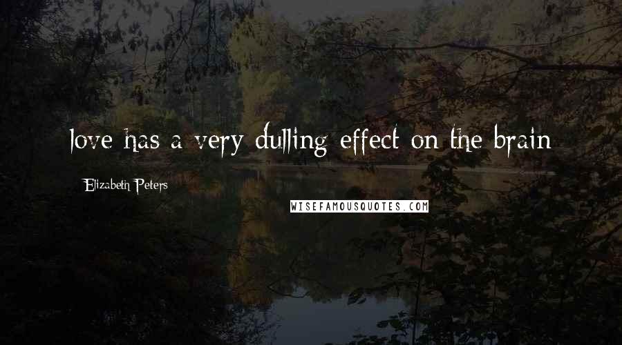 Elizabeth Peters Quotes: love has a very dulling effect on the brain