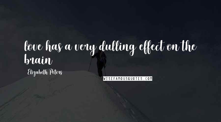 Elizabeth Peters Quotes: love has a very dulling effect on the brain