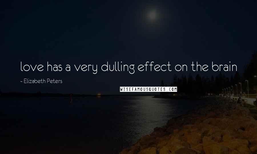 Elizabeth Peters Quotes: love has a very dulling effect on the brain