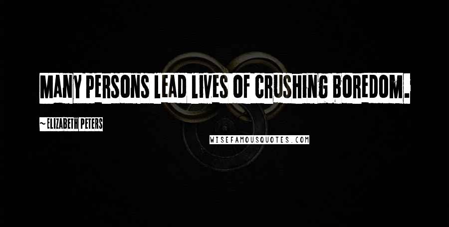 Elizabeth Peters Quotes: Many persons lead lives of crushing boredom.