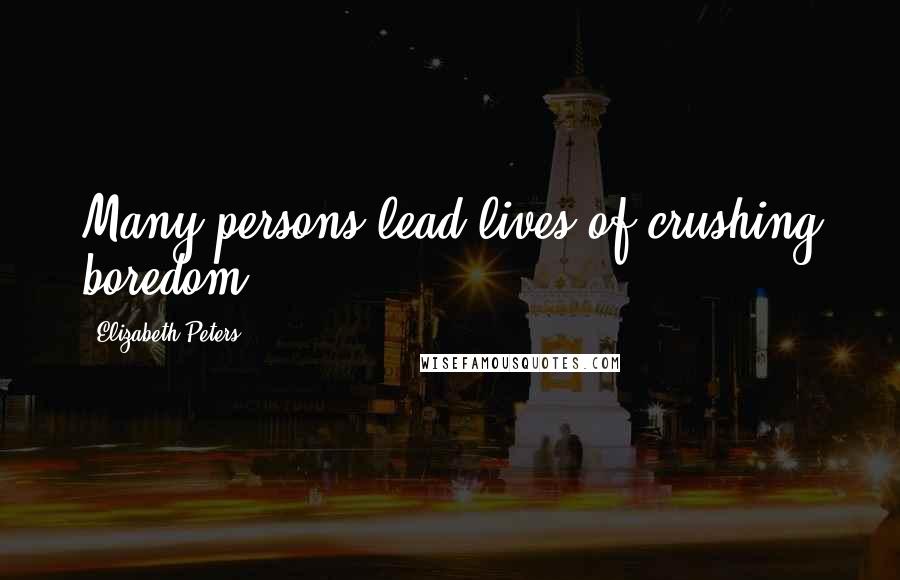 Elizabeth Peters Quotes: Many persons lead lives of crushing boredom.