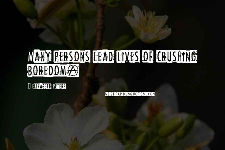 Elizabeth Peters Quotes: Many persons lead lives of crushing boredom.