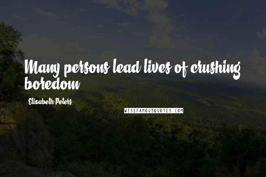 Elizabeth Peters Quotes: Many persons lead lives of crushing boredom.