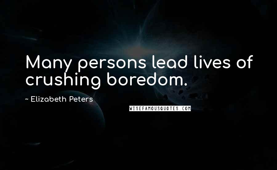 Elizabeth Peters Quotes: Many persons lead lives of crushing boredom.