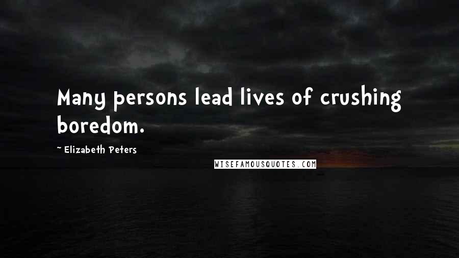 Elizabeth Peters Quotes: Many persons lead lives of crushing boredom.