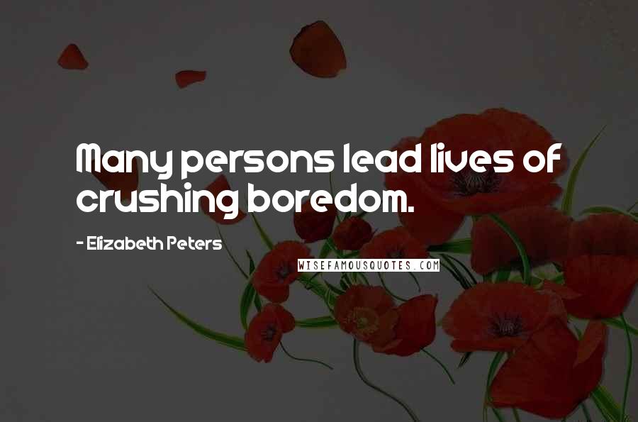 Elizabeth Peters Quotes: Many persons lead lives of crushing boredom.