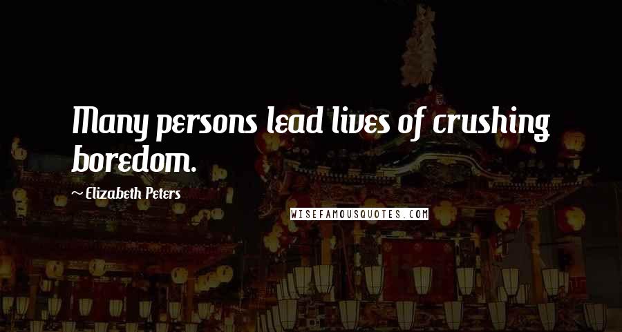 Elizabeth Peters Quotes: Many persons lead lives of crushing boredom.