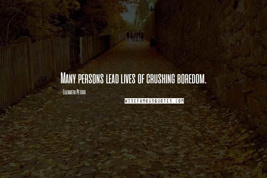 Elizabeth Peters Quotes: Many persons lead lives of crushing boredom.