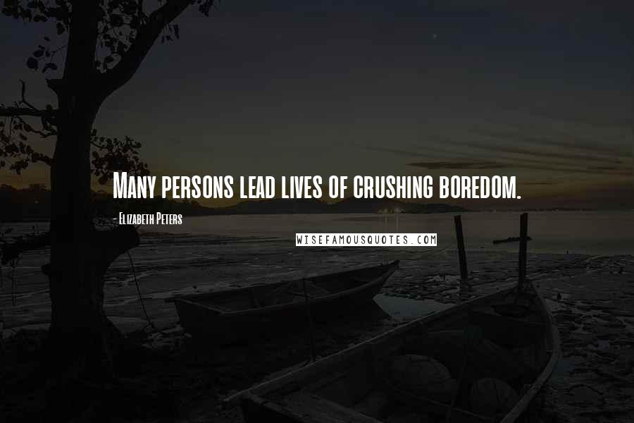 Elizabeth Peters Quotes: Many persons lead lives of crushing boredom.