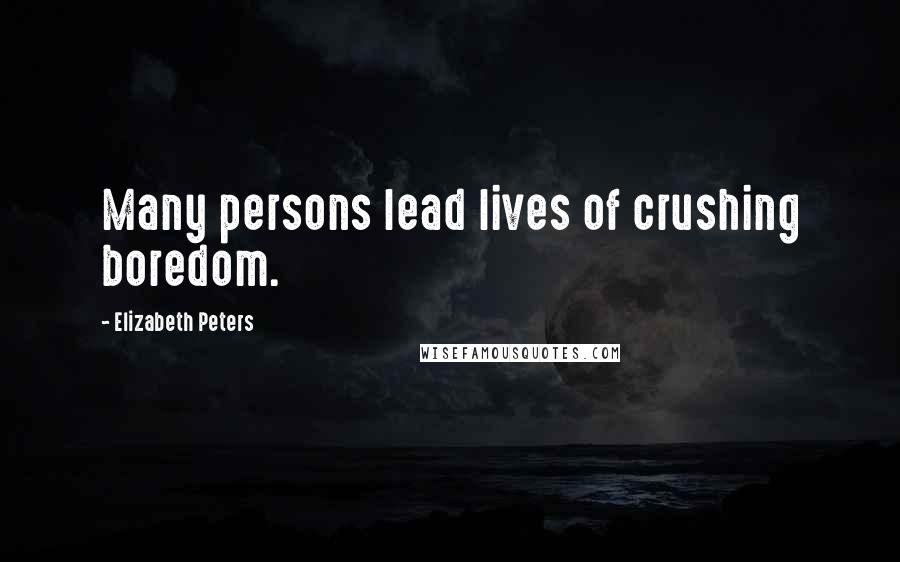 Elizabeth Peters Quotes: Many persons lead lives of crushing boredom.