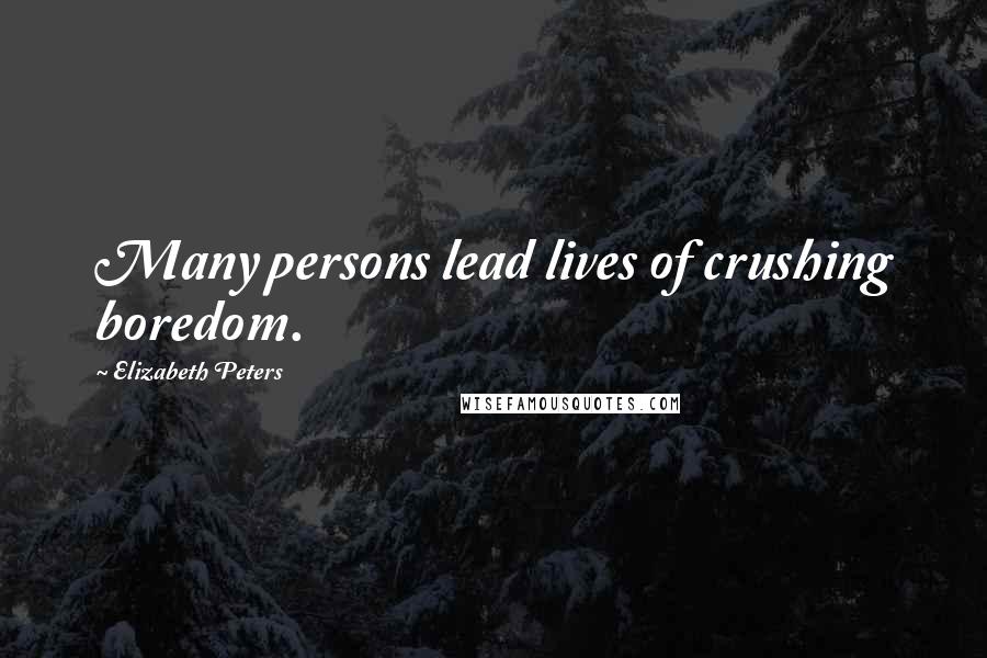 Elizabeth Peters Quotes: Many persons lead lives of crushing boredom.