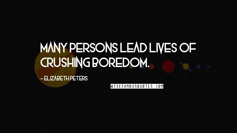 Elizabeth Peters Quotes: Many persons lead lives of crushing boredom.