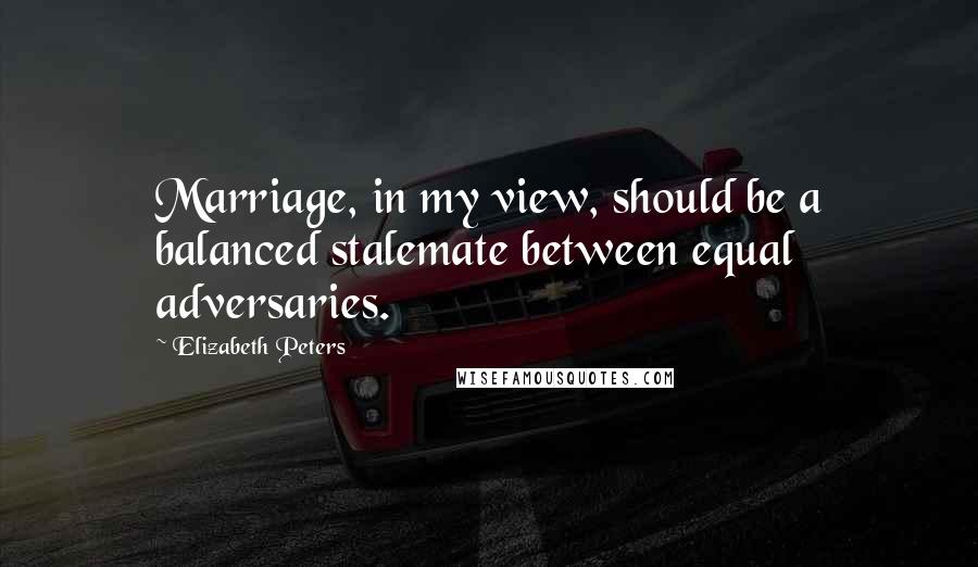 Elizabeth Peters Quotes: Marriage, in my view, should be a balanced stalemate between equal adversaries.